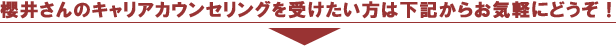 櫻井さんのキャリアカウンセリングを受けたい方は下記からお気軽にどうぞ!